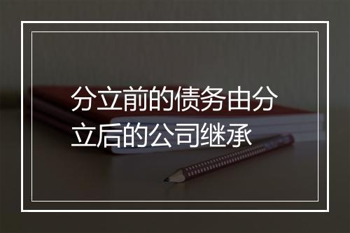 分立前的债务由分立后的公司继承