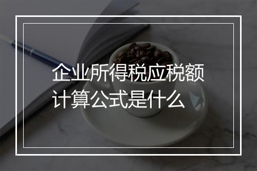 企业所得税应税额计算公式是什么