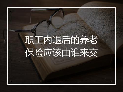 职工内退后的养老保险应该由谁来交
