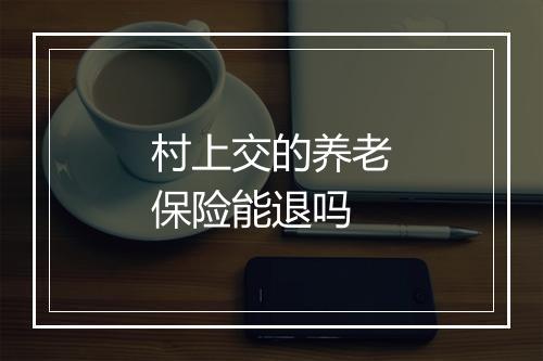 村上交的养老保险能退吗