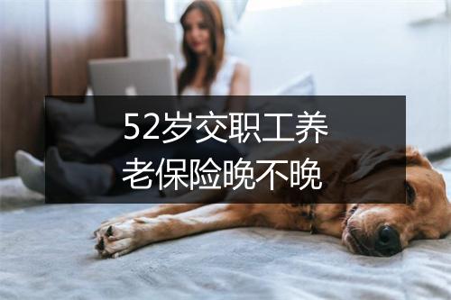 52岁交职工养老保险晚不晚