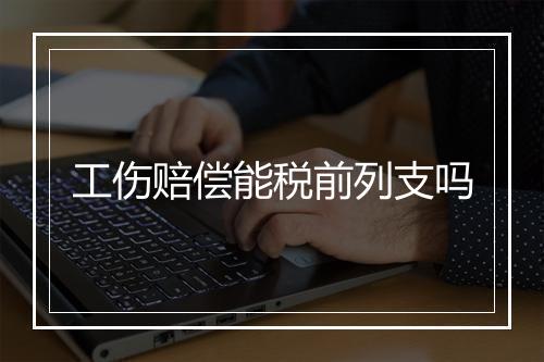 工伤赔偿能税前列支吗