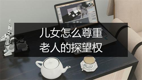 儿女怎么尊重老人的探望权