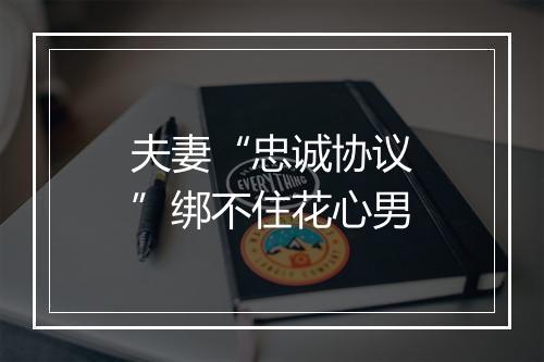 夫妻“忠诚协议”绑不住花心男