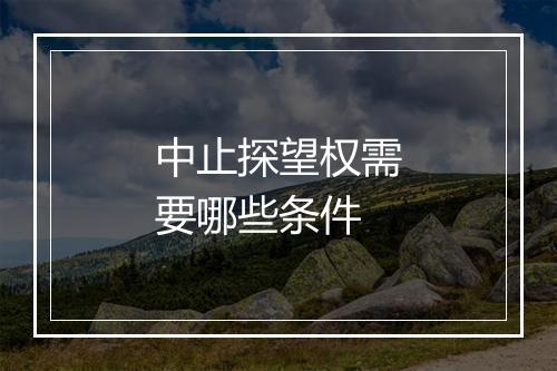 中止探望权需要哪些条件