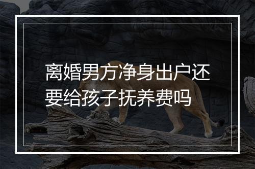 离婚男方净身出户还要给孩子抚养费吗