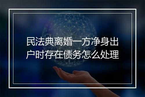 民法典离婚一方净身出户时存在债务怎么处理