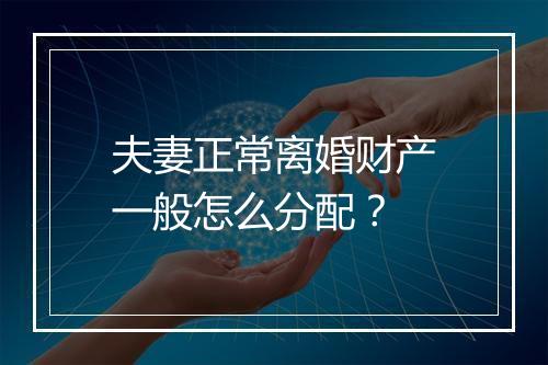 夫妻正常离婚财产一般怎么分配?