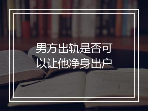 男方出轨是否可以让他净身出户