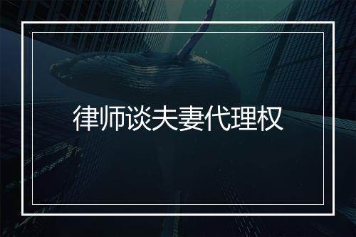 律师谈夫妻代理权