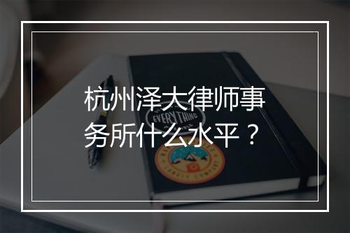 杭州泽大律师事务所什么水平?