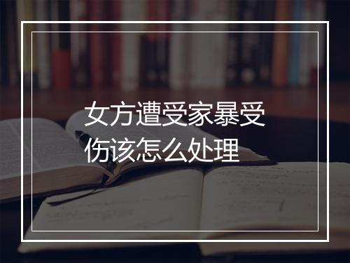 女方遭受家暴受伤该怎么处理