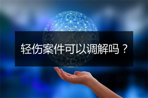轻伤案件可以调解吗?