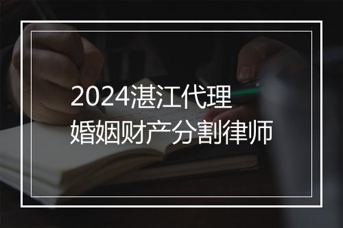 2024湛江代理婚姻财产分割律师