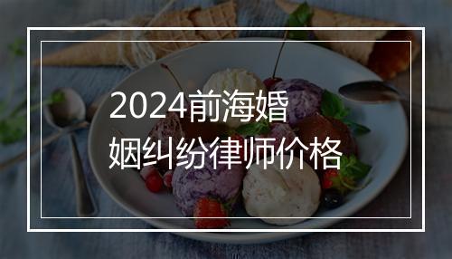 2024前海婚姻纠纷律师价格