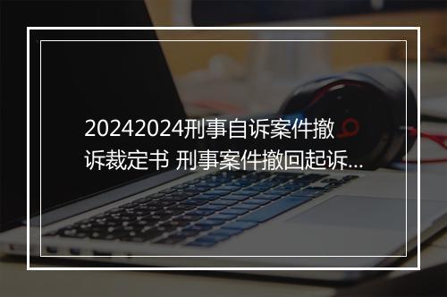 20242024刑事自诉案件撤诉裁定书 刑事案件撤回起诉裁定书