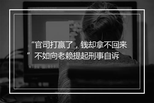 “官司打赢了,钱却拿不回来”不如向老赖提起刑事自诉