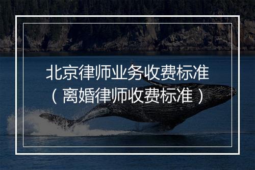 北京律师业务收费标准(离婚律师收费标准)