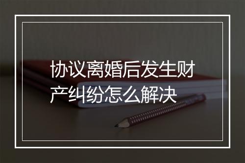 协议离婚后发生财产纠纷怎么解决
