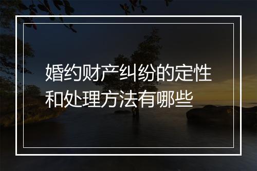 婚约财产纠纷的定性和处理方法有哪些