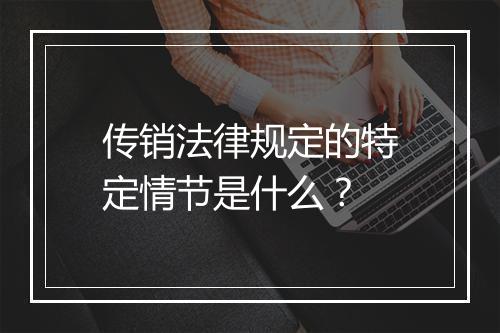 传销法律规定的特定情节是什么?