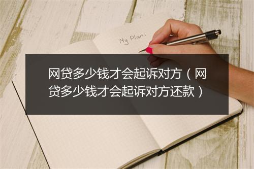 网贷多少钱才会起诉对方(网贷多少钱才会起诉对方还款)