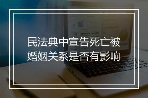 民法典中宣告死亡被婚姻关系是否有影响