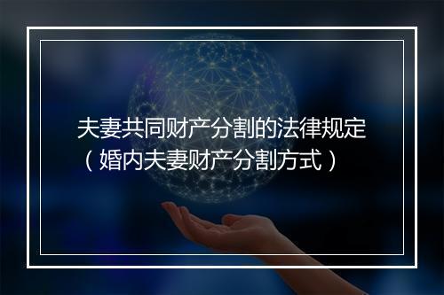 夫妻共同财产分割的法律规定(婚内夫妻财产分割方式)