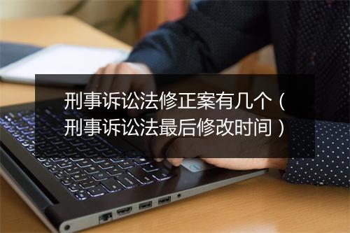刑事诉讼法修正案有几个(刑事诉讼法最后修改时间)