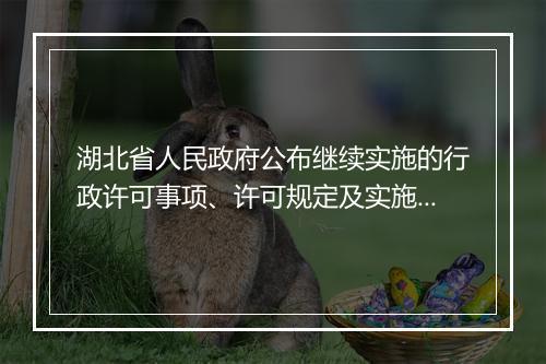 湖北省人民政府公布继续实施的行政许可事项、许可规定及实施机关的决定