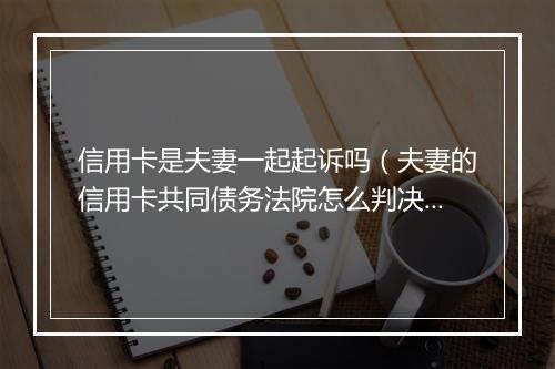 信用卡是夫妻一起起诉吗(夫妻的信用卡共同债务法院怎么判决)