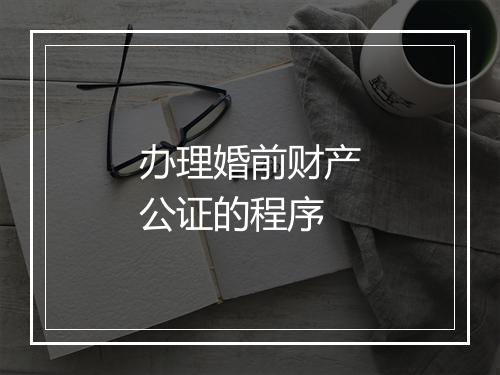 办理婚前财产公证的程序