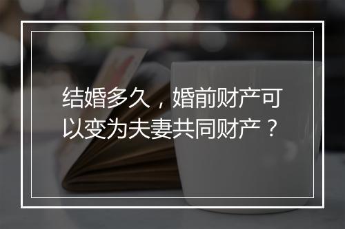 结婚多久,婚前财产可以变为夫妻共同财产?
