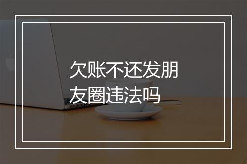 欠账不还发朋友圈违法吗