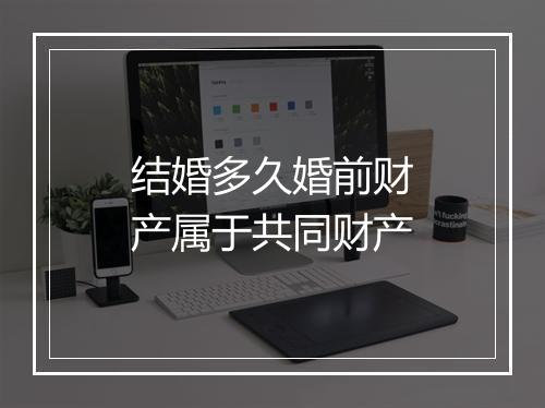 结婚多久婚前财产属于共同财产