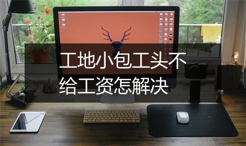 工地小包工头不给工资怎解决