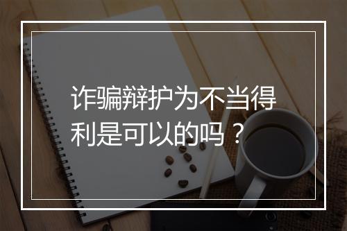 诈骗辩护为不当得利是可以的吗?