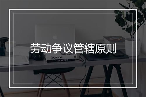 劳动争议管辖原则