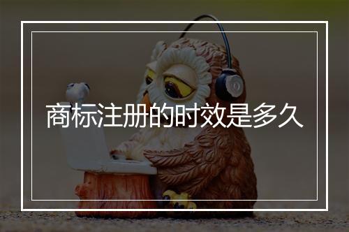 商标注册的时效是多久