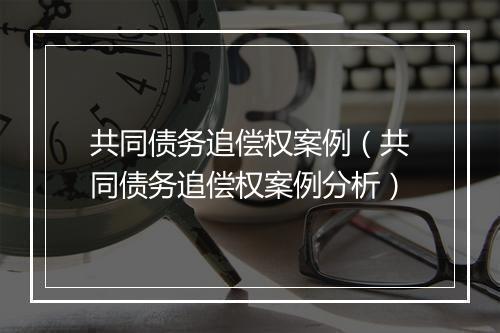 共同债务追偿权案例(共同债务追偿权案例分析)