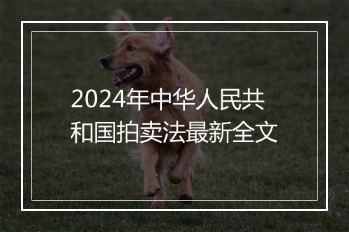 2024年中华人民共和国拍卖法最新全文