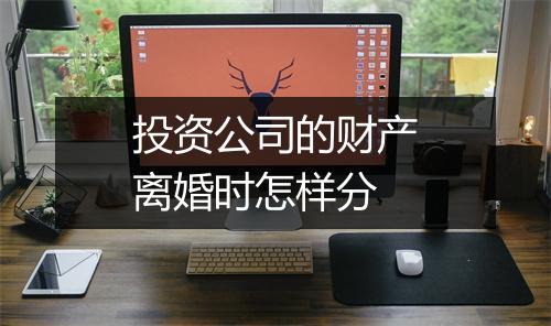 投资公司的财产离婚时怎样分