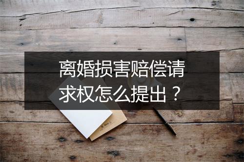 离婚损害赔偿请求权怎么提出?