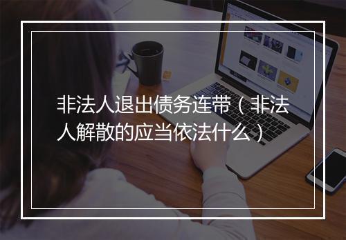 非法人退出债务连带(非法人解散的应当依法什么)