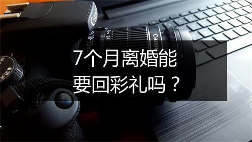 7个月离婚能要回彩礼吗?