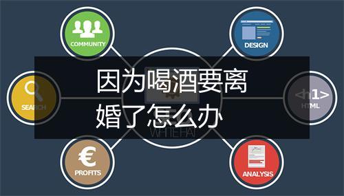 因为喝酒要离婚了怎么办