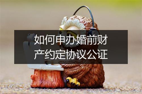 如何申办婚前财产约定协议公证