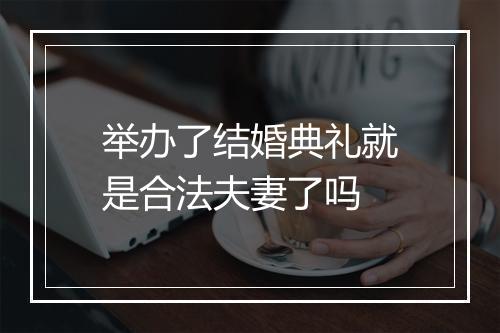 举办了结婚典礼就是合法夫妻了吗