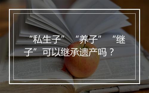 “私生子”“养子”“继子”可以继承遗产吗?