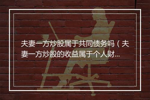 夫妻一方炒股属于共同债务吗(夫妻一方炒股的收益属于个人财产)